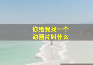 你给我找一个动画片叫什么