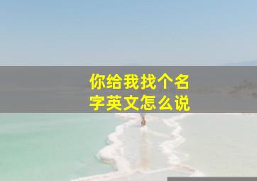 你给我找个名字英文怎么说