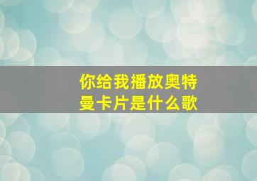 你给我播放奥特曼卡片是什么歌