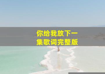 你给我放下一集歌词完整版