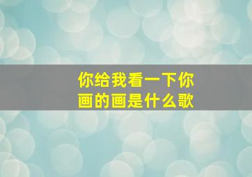 你给我看一下你画的画是什么歌