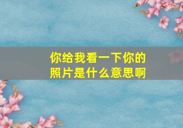 你给我看一下你的照片是什么意思啊