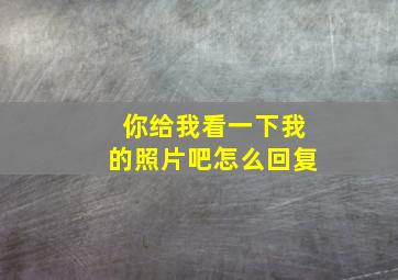 你给我看一下我的照片吧怎么回复