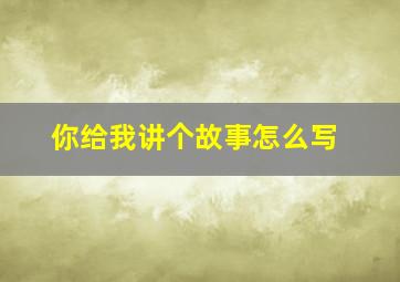 你给我讲个故事怎么写