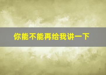 你能不能再给我讲一下