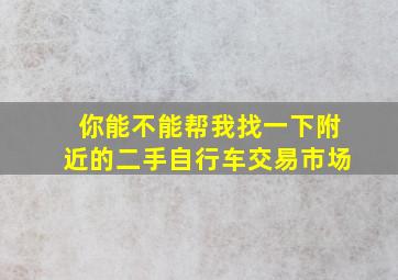 你能不能帮我找一下附近的二手自行车交易市场