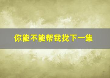 你能不能帮我找下一集