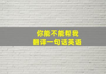 你能不能帮我翻译一句话英语