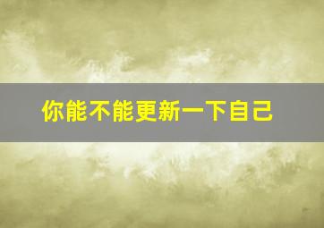 你能不能更新一下自己