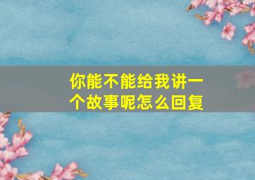 你能不能给我讲一个故事呢怎么回复