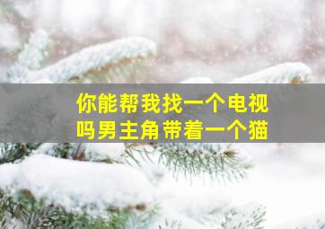 你能帮我找一个电视吗男主角带着一个猫