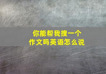 你能帮我搜一个作文吗英语怎么说