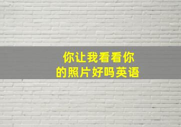 你让我看看你的照片好吗英语