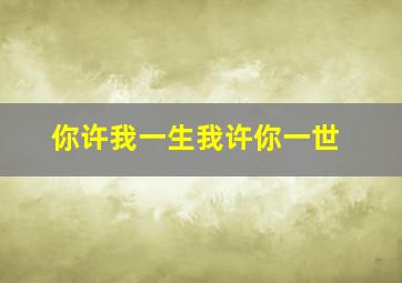 你许我一生我许你一世