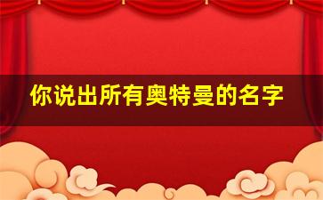 你说出所有奥特曼的名字