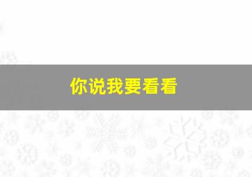 你说我要看看