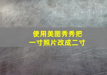 使用美图秀秀把一寸照片改成二寸