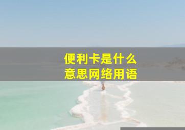 便利卡是什么意思网络用语