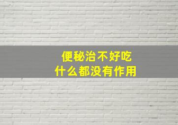 便秘治不好吃什么都没有作用