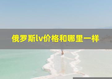 俄罗斯lv价格和哪里一样