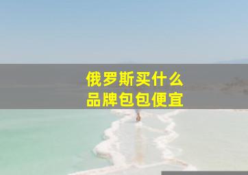 俄罗斯买什么品牌包包便宜