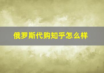 俄罗斯代购知乎怎么样