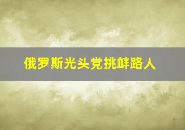 俄罗斯光头党挑衅路人