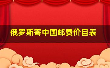 俄罗斯寄中国邮费价目表