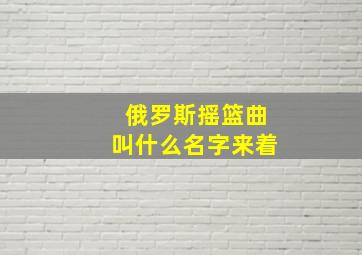 俄罗斯摇篮曲叫什么名字来着