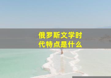 俄罗斯文学时代特点是什么