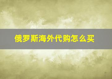 俄罗斯海外代购怎么买