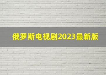 俄罗斯电视剧2023最新版