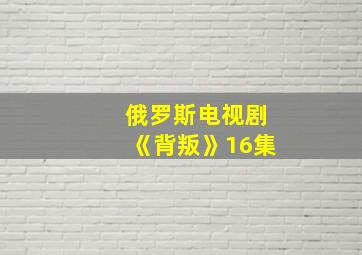 俄罗斯电视剧《背叛》16集