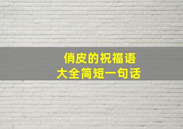 俏皮的祝福语大全简短一句话