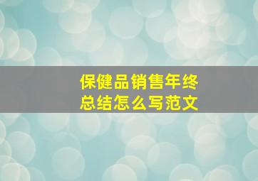 保健品销售年终总结怎么写范文