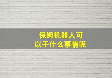 保姆机器人可以干什么事情呢