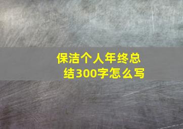 保洁个人年终总结300字怎么写