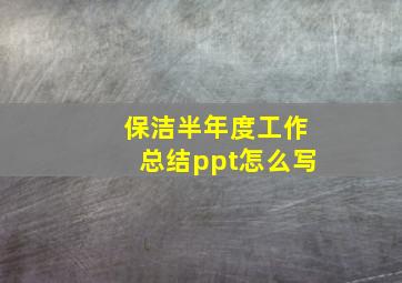 保洁半年度工作总结ppt怎么写