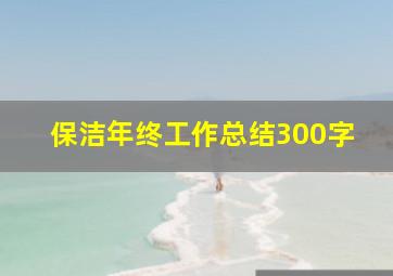 保洁年终工作总结300字