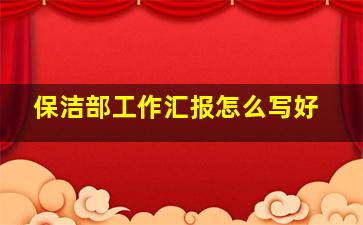 保洁部工作汇报怎么写好