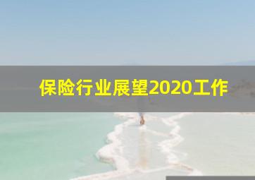 保险行业展望2020工作