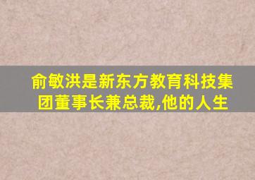 俞敏洪是新东方教育科技集团董事长兼总裁,他的人生