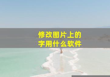 修改图片上的字用什么软件