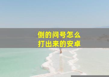 倒的问号怎么打出来的安卓