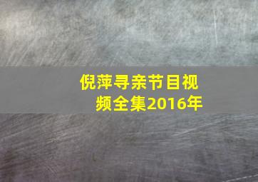 倪萍寻亲节目视频全集2016年