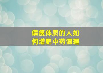 偏瘦体质的人如何增肥中药调理