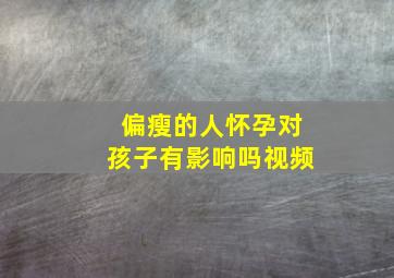 偏瘦的人怀孕对孩子有影响吗视频