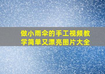 做小雨伞的手工视频教学简单又漂亮图片大全