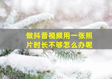 做抖音视频用一张照片时长不够怎么办呢