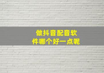 做抖音配音软件哪个好一点呢